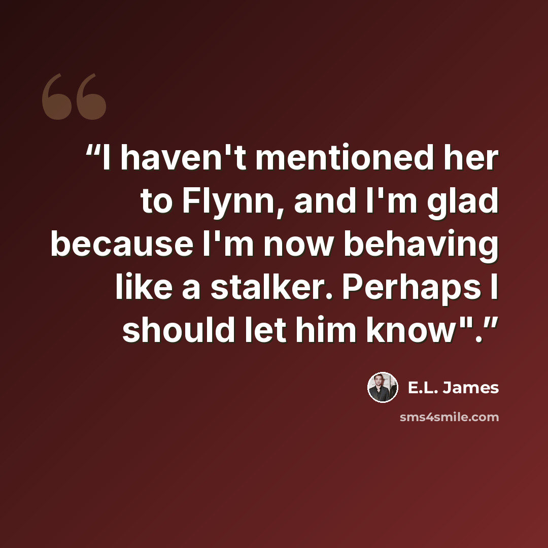 “I haven't mentioned her to Flynn, and I'm glad because I'm now behaving like a stalker. Perhaps I should let him know".” quote by E.L. James