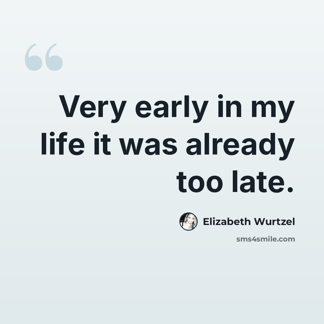 “Very early in my life it was already too late.” quote by Elizabeth Wurtzel