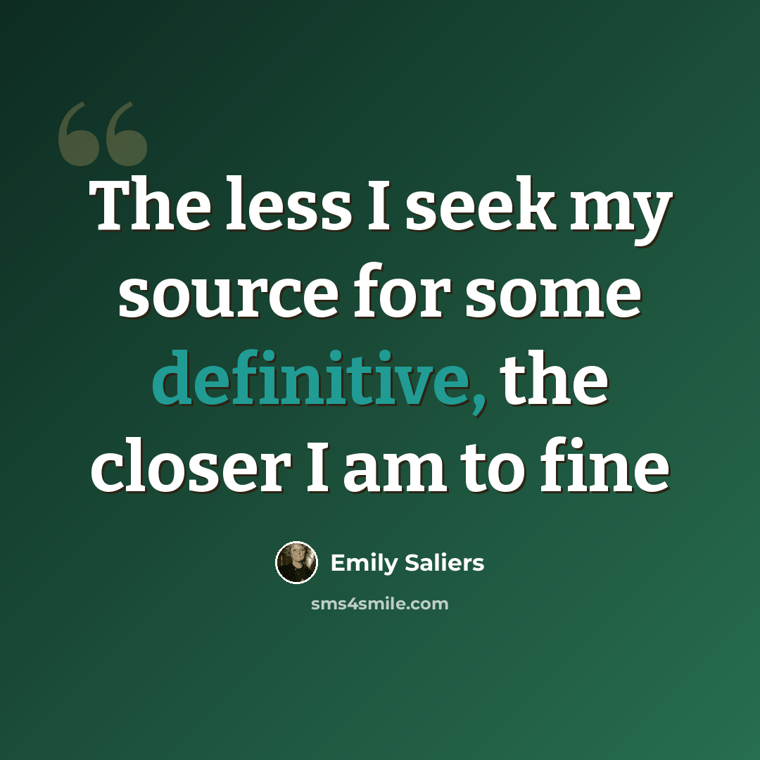 “The less I seek my source for some definitive, the closer I am to fine” quote by Emily Saliers