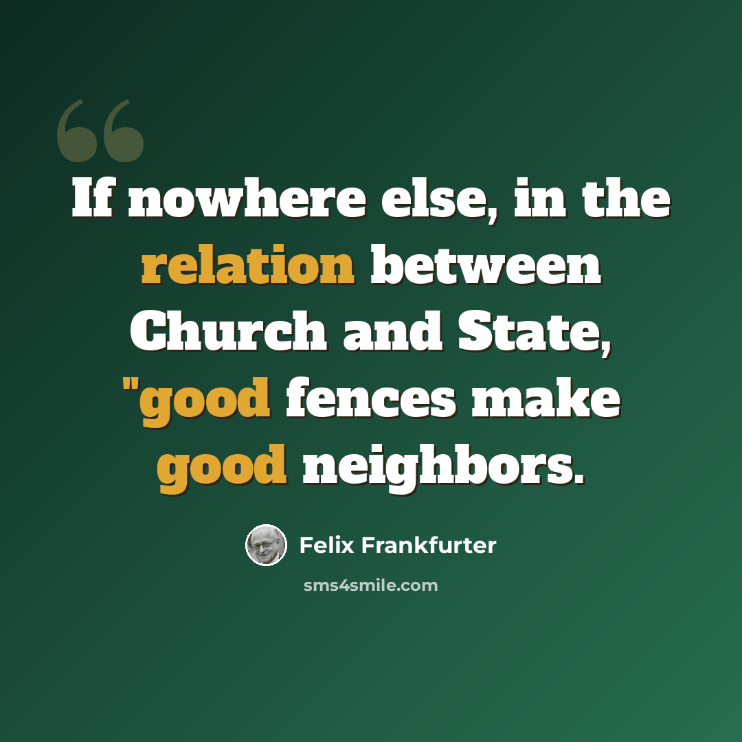 “If nowhere else, in the relation between Church and State, "good fences make good neighbors.” quote by Felix Frankfurter