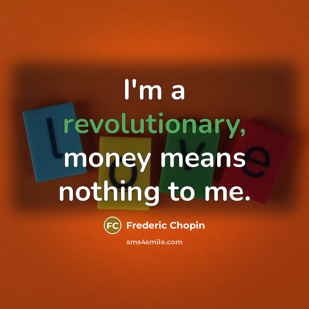 “I'm a revolutionary, money means nothing to me.” quote by Frederic Chopin
