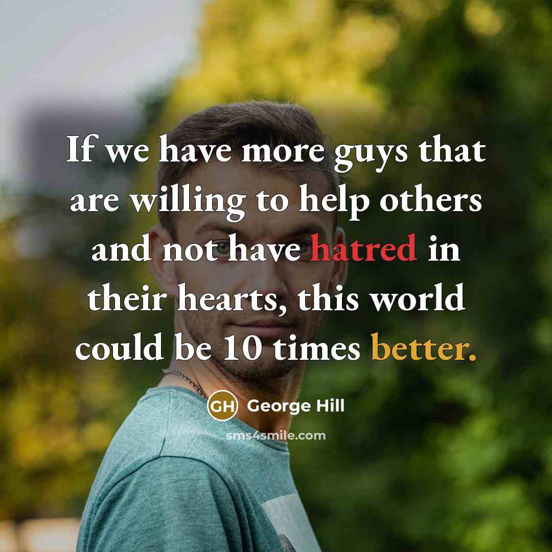 “If we have more guys that are willing to help others and not have hatred in their hearts, this world could be 10 times better.” quote by George Hill