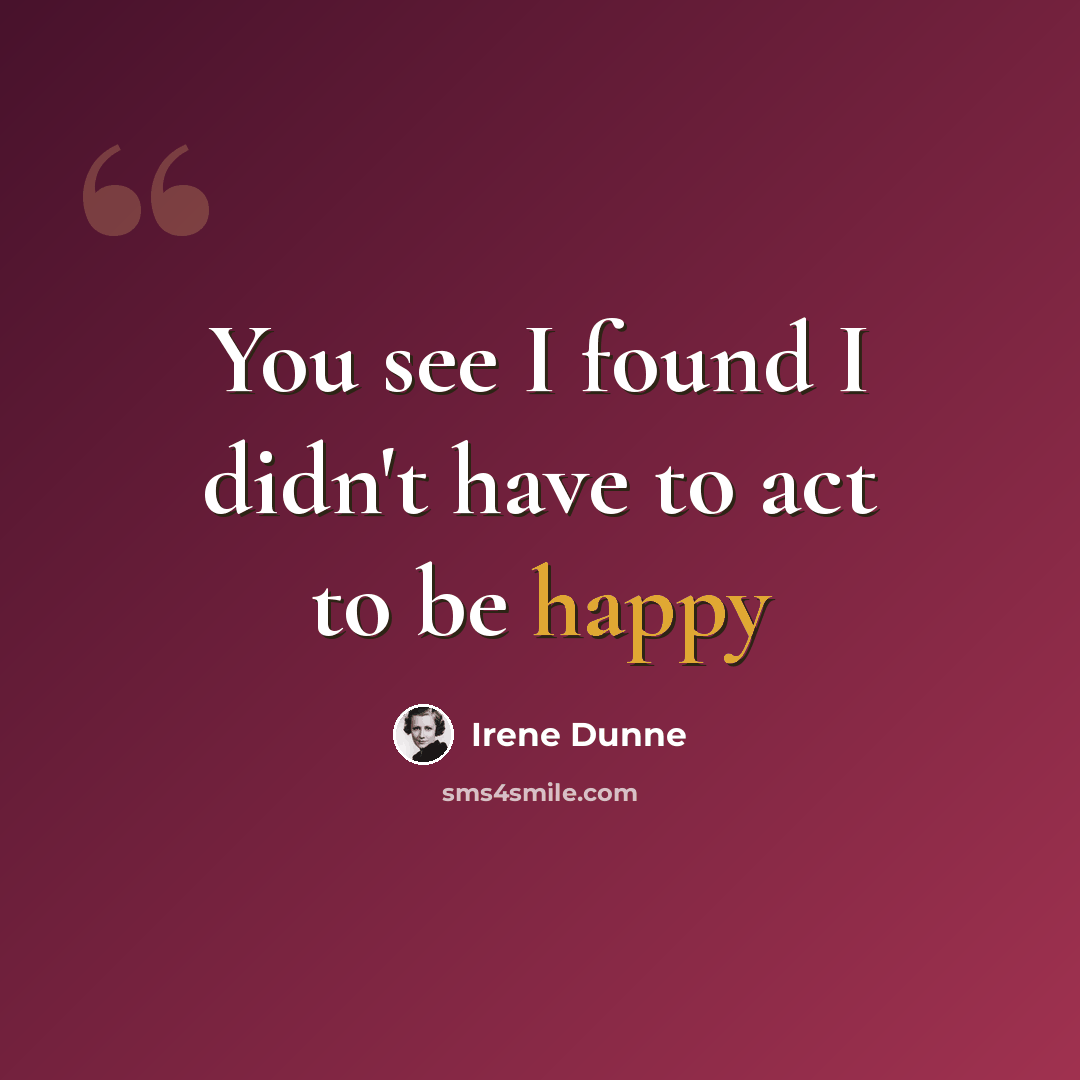 “You see I found I didn't have to act to be happy” quote by Irene Dunne