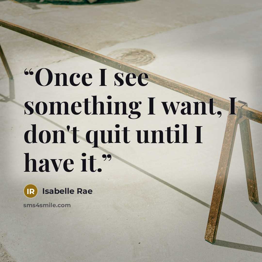 “Once I see something I want, I don't quit until I have it.” quote by Isabelle Rae