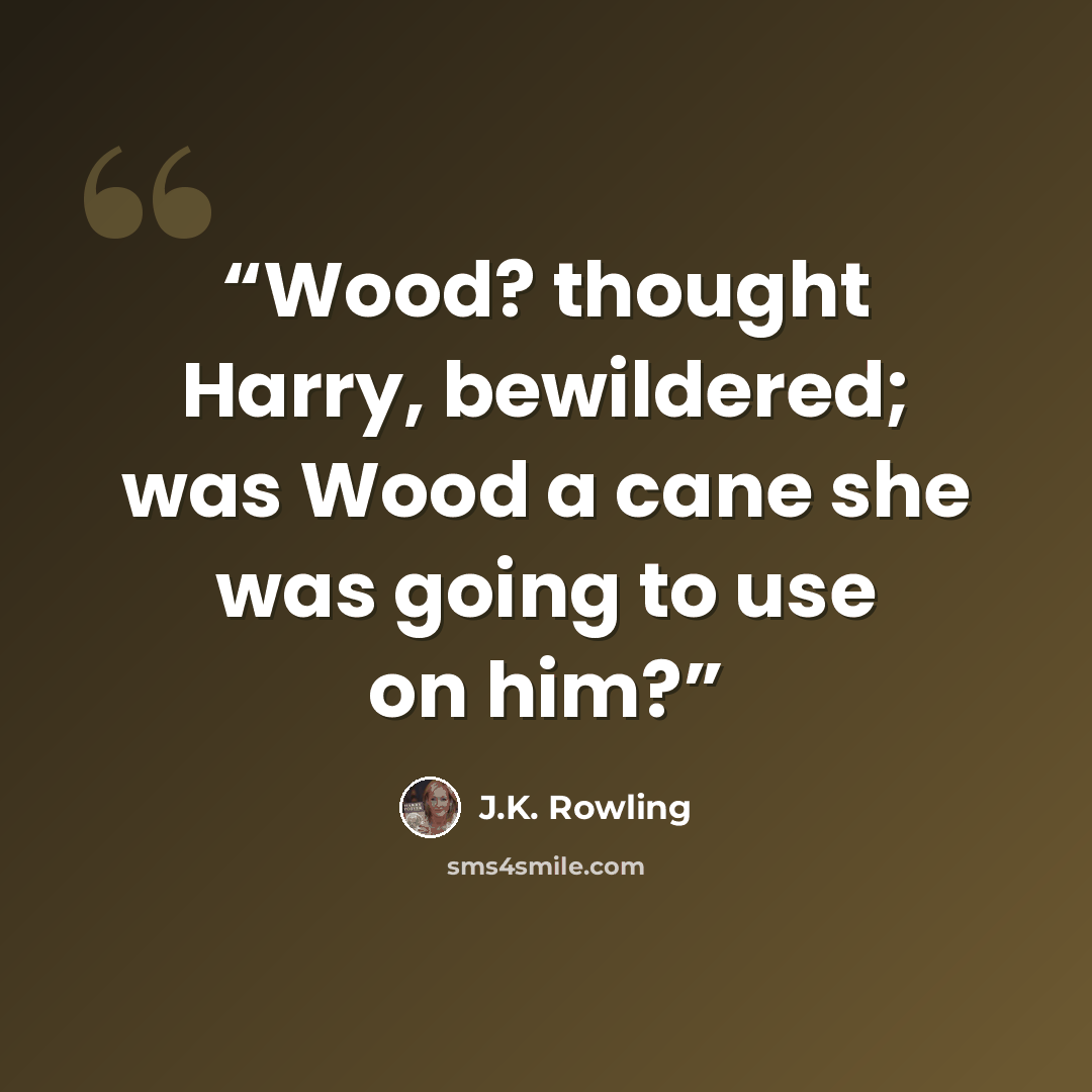 “Wood? thought Harry, bewildered; was Wood a cane she was going to use on him?” quote by J.K. Rowling