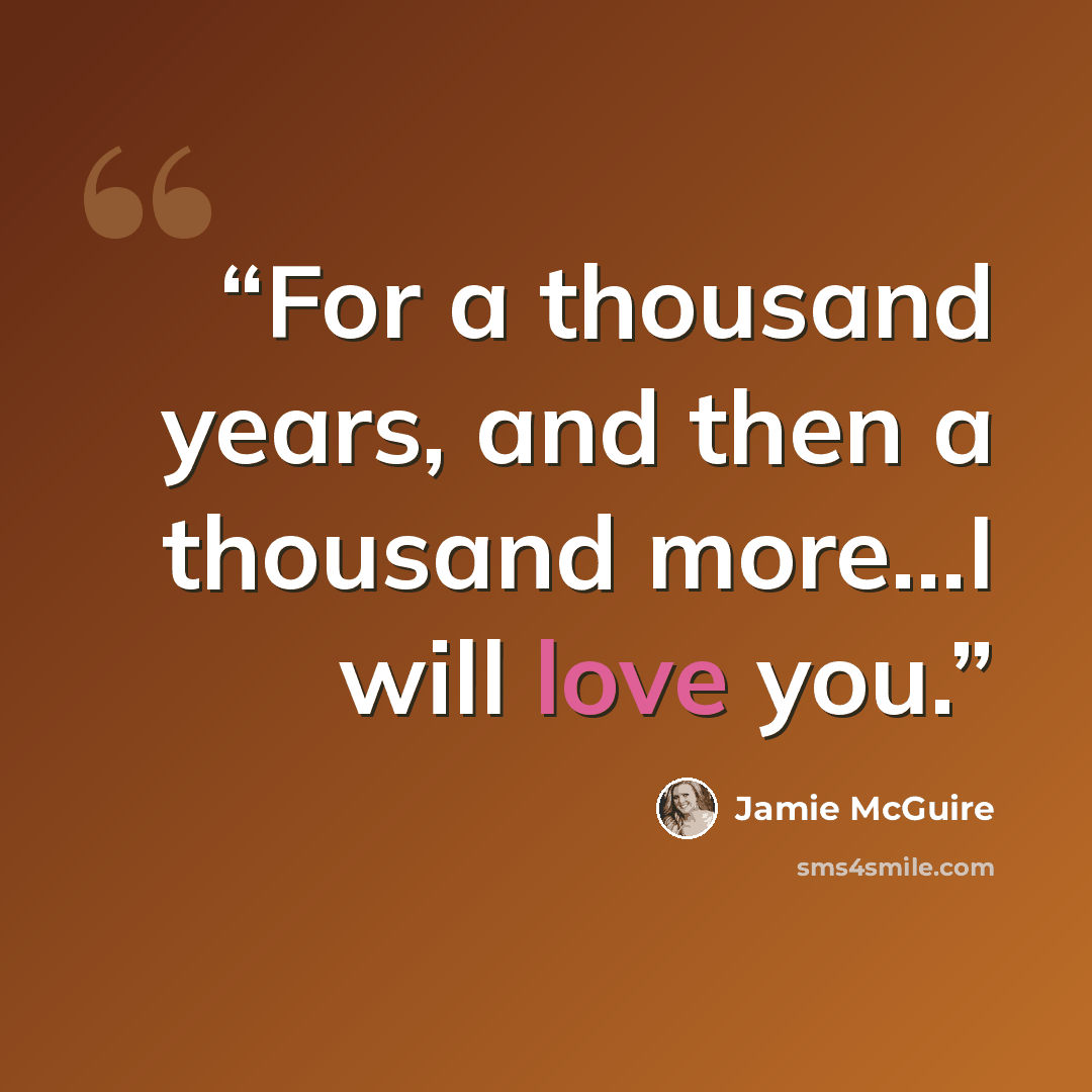 “For a thousand years, and then a thousand more…I will love you.” quote by Jamie McGuire