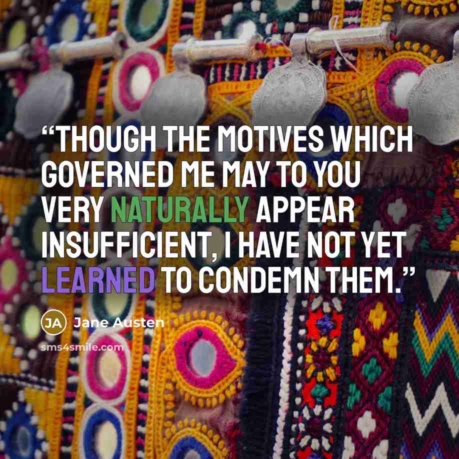 “Though the motives which governed me may to you very naturally appear insufficient, I have not yet learned to condemn them.” quote by Jane Austen