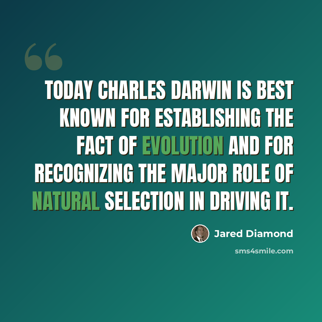 “Today Charles Darwin is best known for establishing the fact of evolution and for recognizing the major role of natural selection in driving it.” quote by Jared Diamond