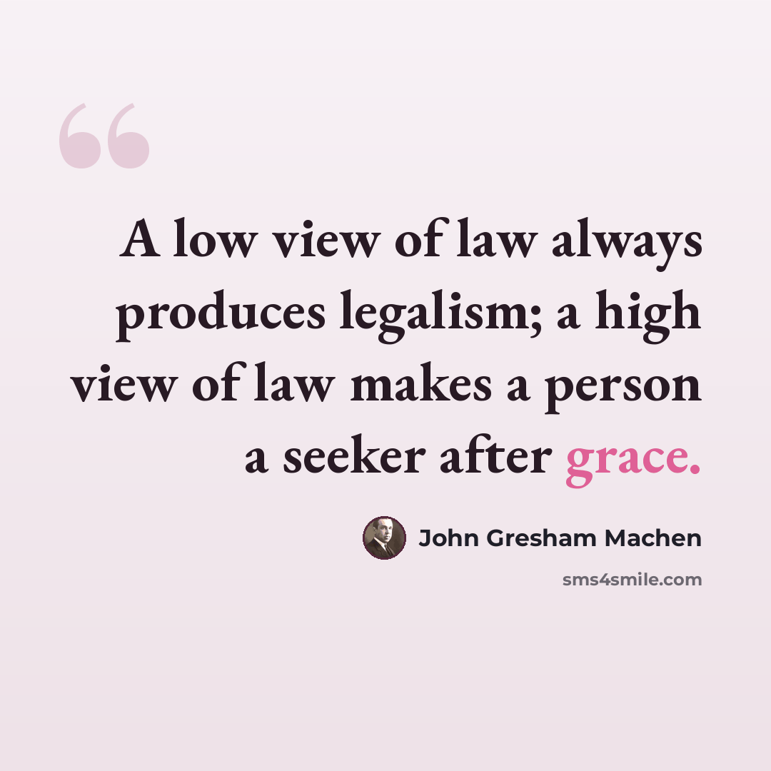 “A low view of law always produces legalism; a high view of law makes a person a seeker after grace.” quote by John Gresham Machen
