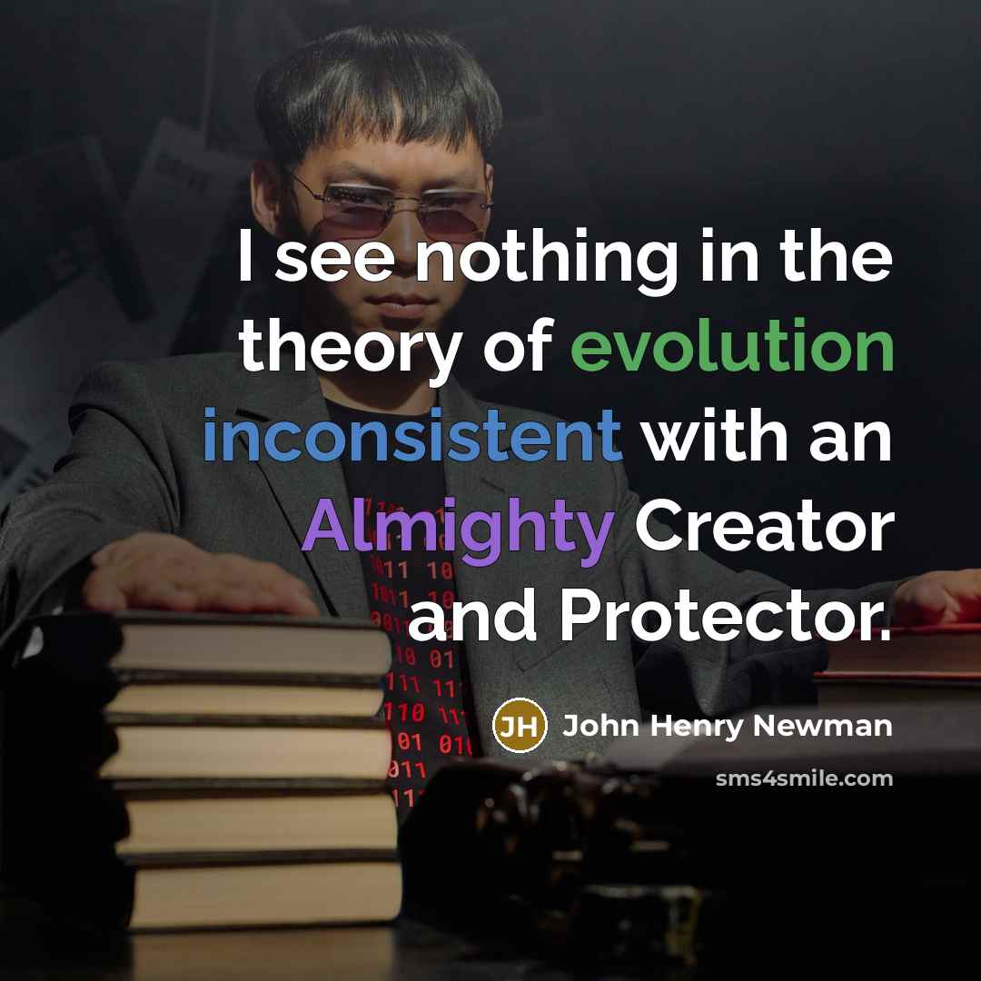 “I see nothing in the theory of evolution inconsistent with an Almighty Creator and Protector.” quote by John Henry Newman