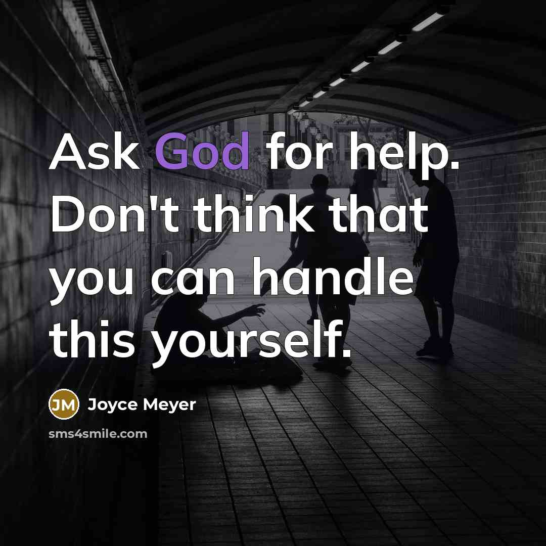 “Ask God for help. Don't think that you can handle this yourself.” quote by Joyce Meyer