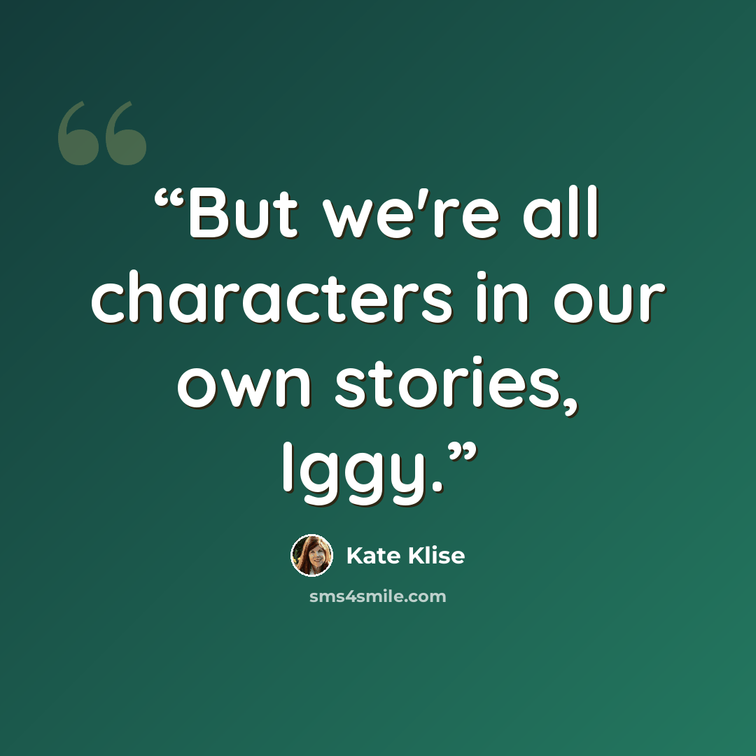 “But we're all characters in our own stories, Iggy.” quote by Kate Klise