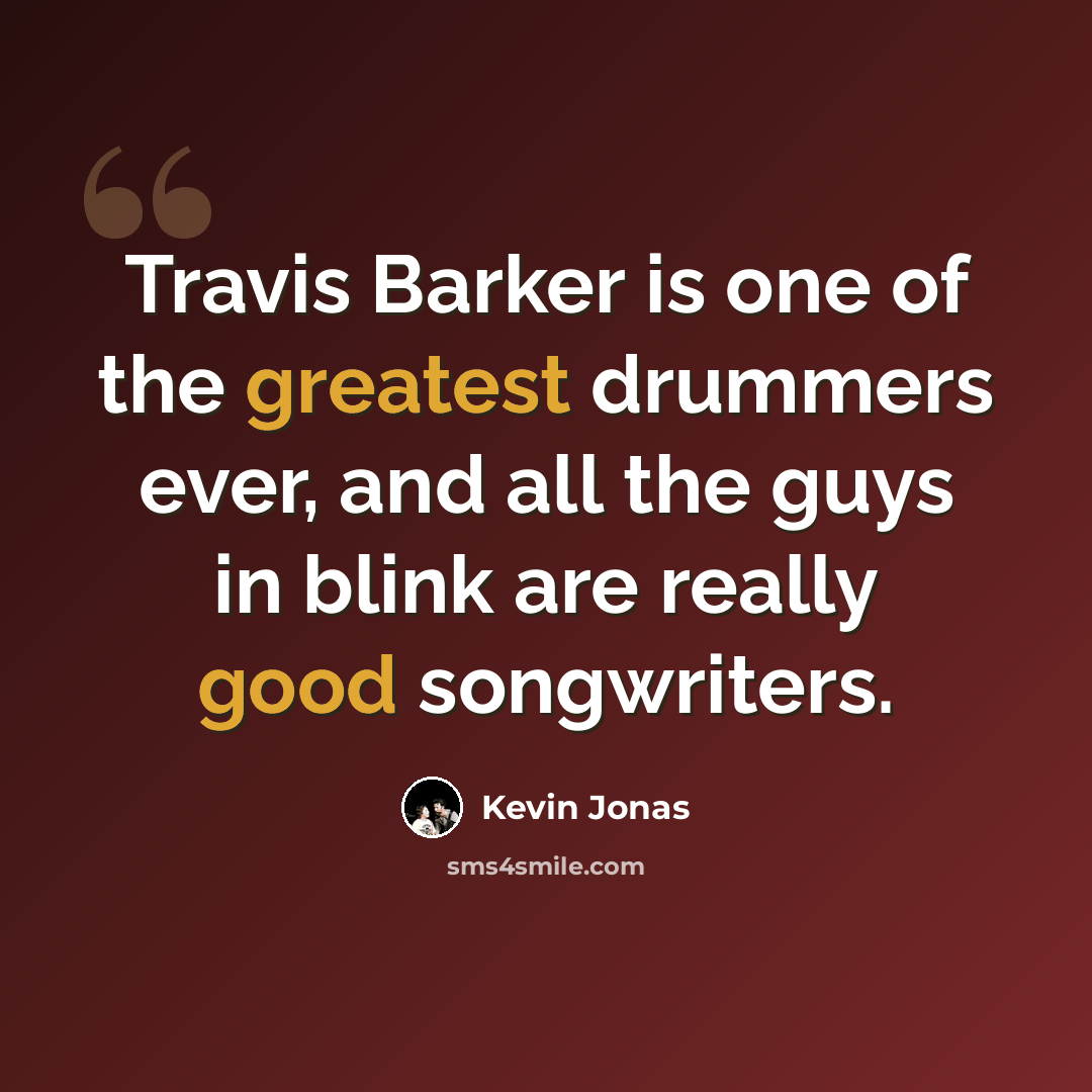 “Travis Barker is one of the greatest drummers ever, and all the guys in blink are really good songwriters.” quote by Kevin Jonas