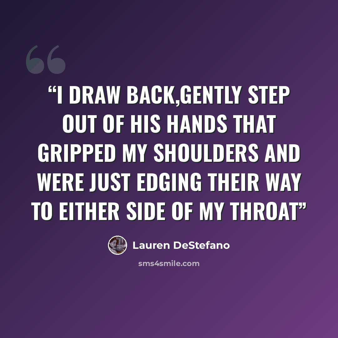 “I draw back,gently step out of his hands that gripped my shoulders and were just edging their way to either side of my throat” quote by Lauren DeStefano