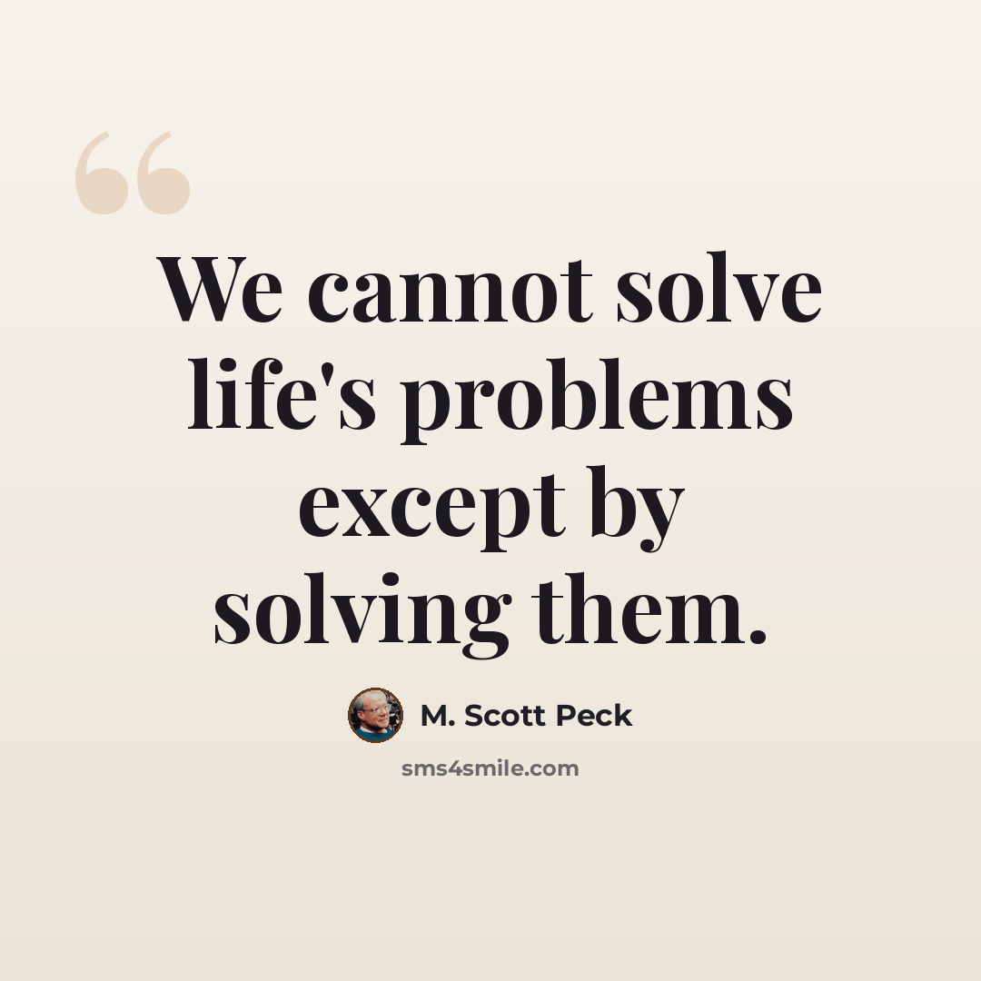 “We cannot solve life's problems except by solving them.” quote by M. Scott Peck