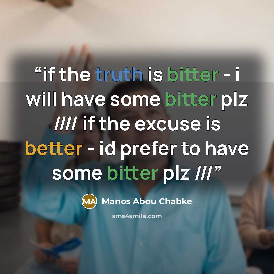 “if the truth is bitter - i will have some bitter plz //// if the excuse is better - id prefer to have some bitter plz ///” quote by Manos Abou Chabke