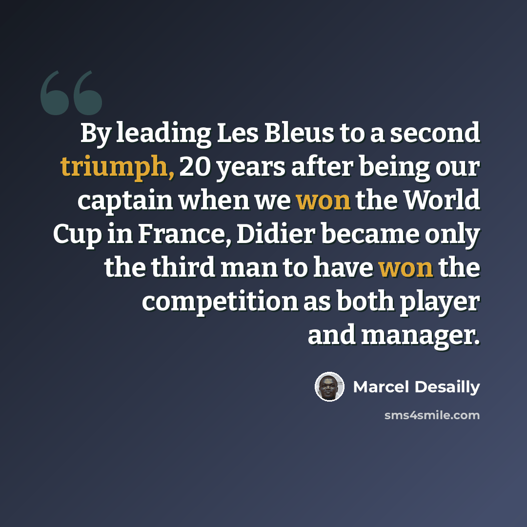 “By leading Les Bleus to a second triumph, 20 years after being our captain when we won the World Cup in France, Didier became only the third man to have won the competition as both player and manager.” quote by Marcel Desailly