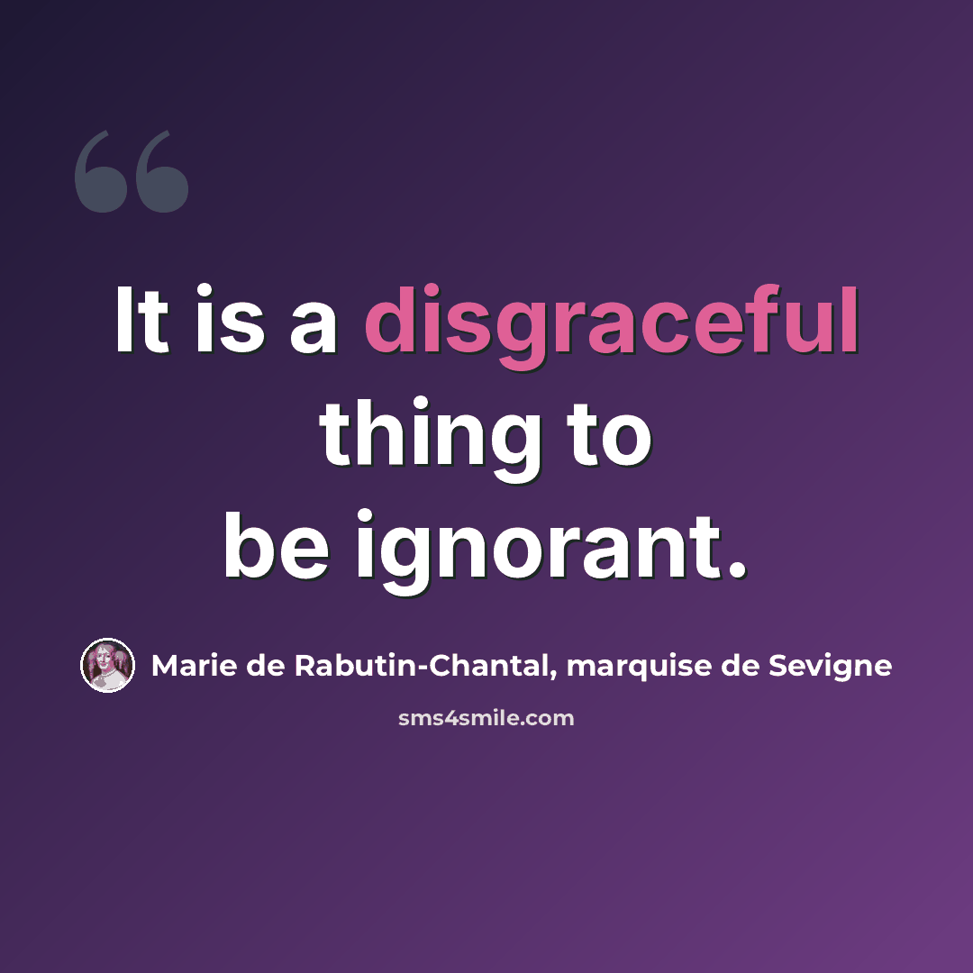 “It is a disgraceful thing to be ignorant.” quote by Marie de Rabutin-Chantal, marquise de Sevigne