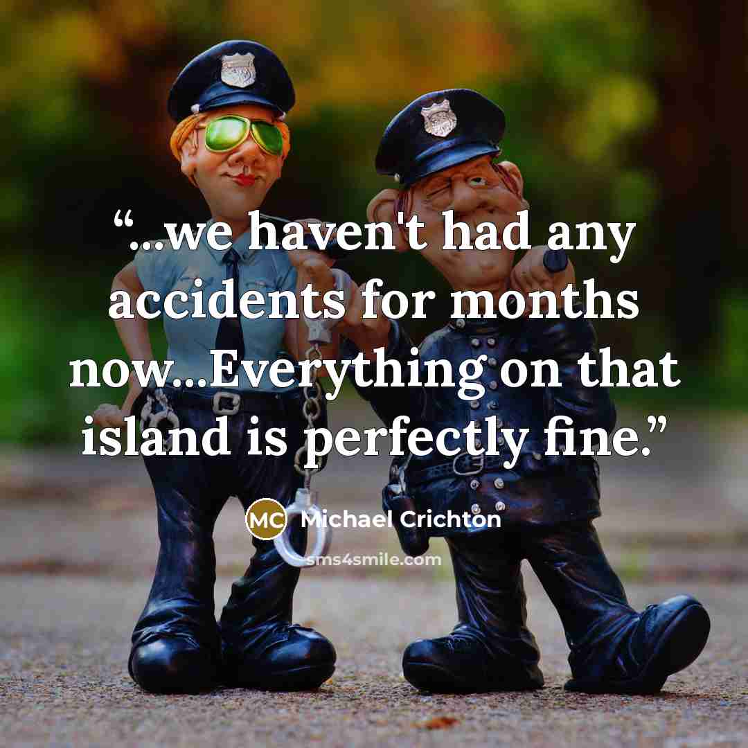 “...we haven't had any accidents for months now...Everything on that island is perfectly fine.” quote by Michael Crichton