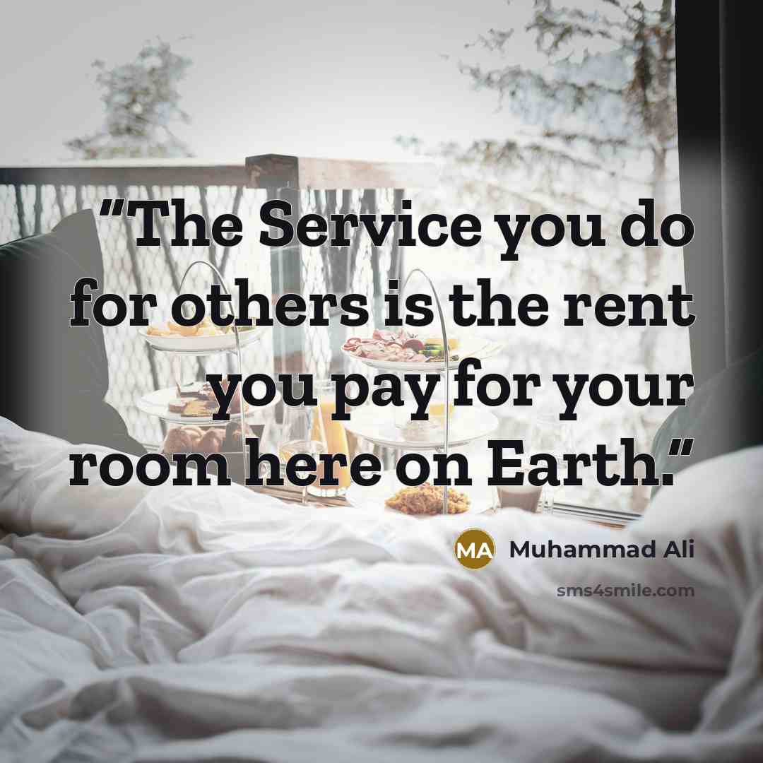“The Service you do for others is the rent you pay for your room here on Earth.” quote by Muhammad Ali