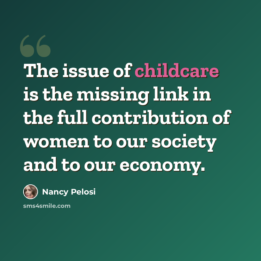 “The issue of childcare is the missing link in the full contribution of women to our society and to our economy.” quote by Nancy Pelosi