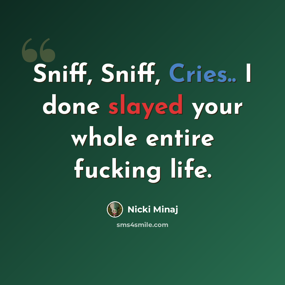“Sniff, Sniff, Cries.. I done slayed your whole entire fucking life.” quote by Nicki Minaj