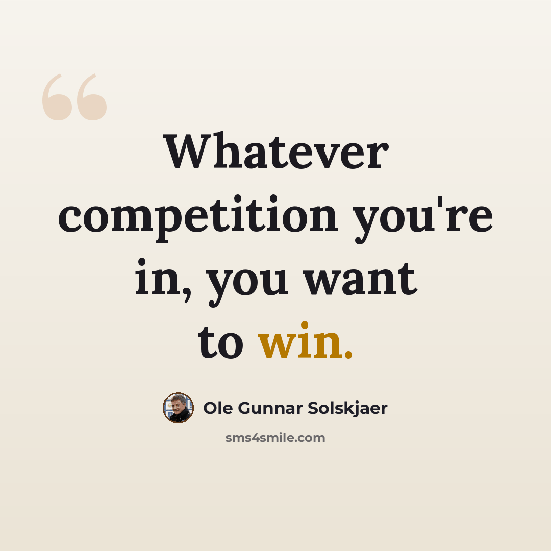 “Whatever competition you're in, you want to win.” quote by Ole Gunnar Solskjaer