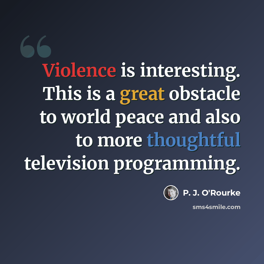 “Violence is interesting. This is a great obstacle to world peace and also to more thoughtful television programming.” quote by P. J. O'Rourke