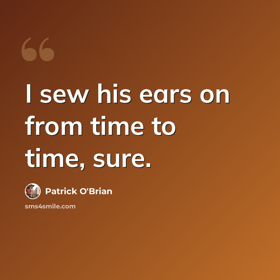 “I sew his ears on from time to time, sure.” quote by Patrick O'Brian