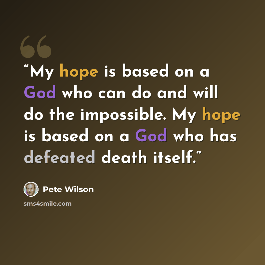 “My hope is based on a God who can do and will do the impossible. My hope is based on a God who has defeated death itself.” quote by Pete Wilson