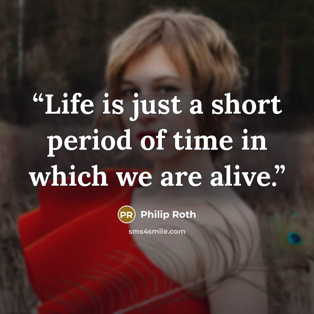 “Life is just a short period of time in which we are alive.” quote by Philip Roth