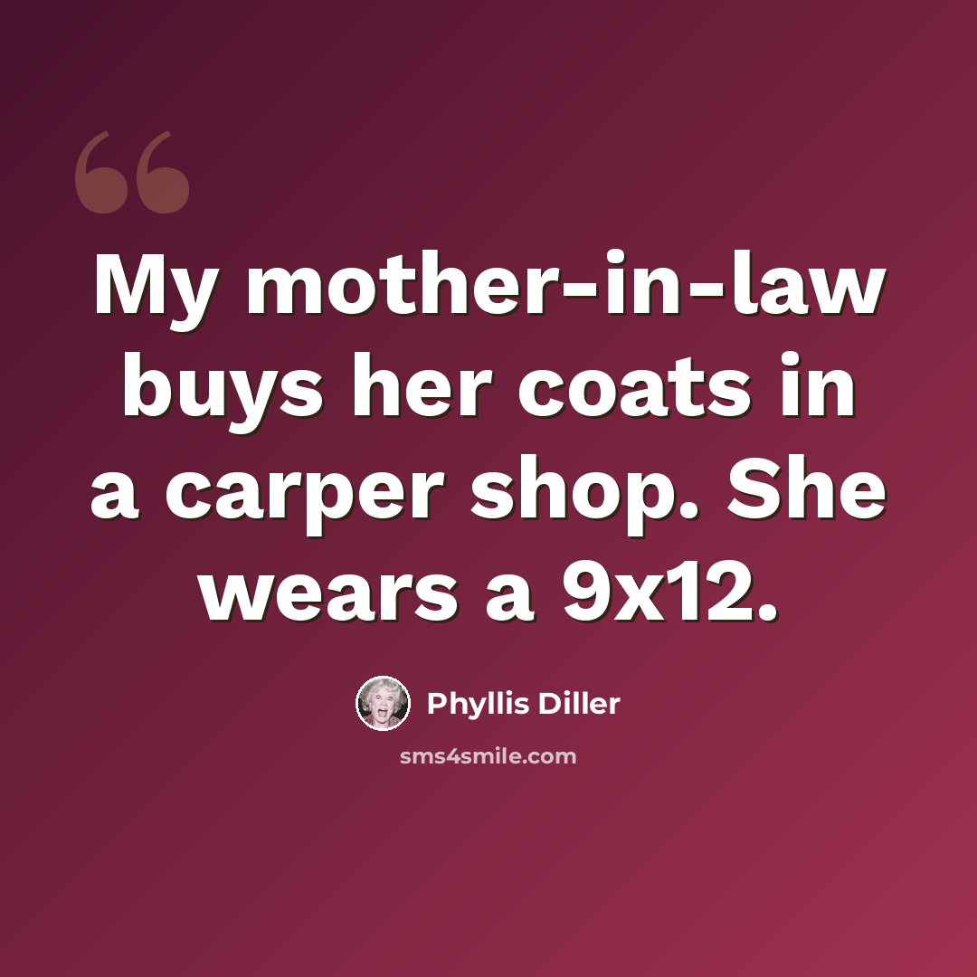 “My mother-in-law buys her coats in a carper shop. She wears a 9x12.” quote by Phyllis Diller
