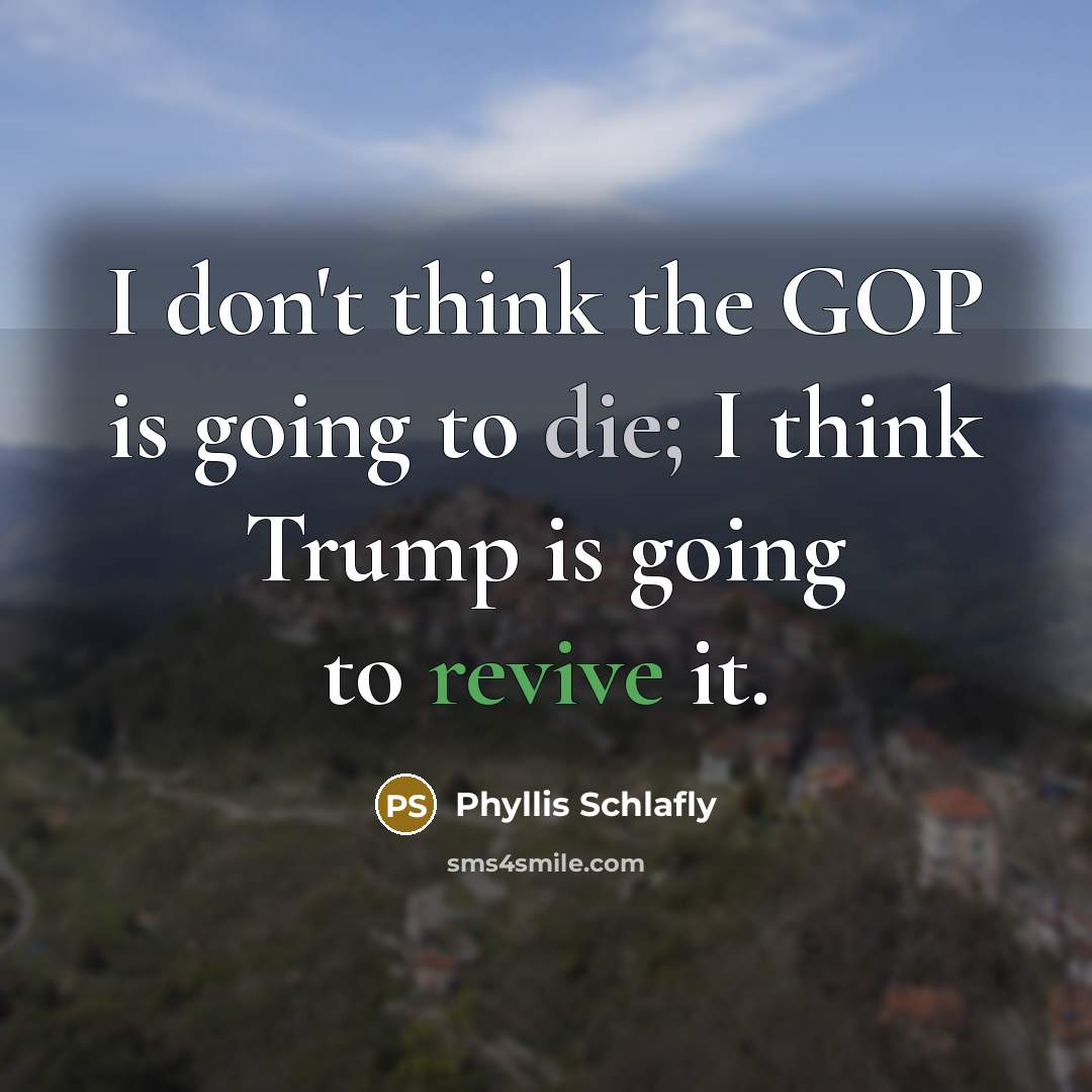 “I don't think the GOP is going to die; I think Trump is going to revive it.” quote by Phyllis Schlafly