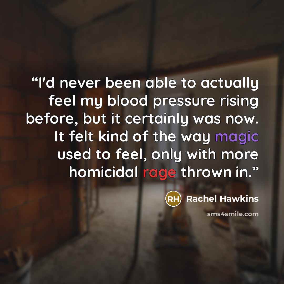 “I'd never been able to actually feel my blood pressure rising before, but it certainly was now. It felt kind of the way magic used to feel, only with more homicidal rage thrown in.” quote by Rachel Hawkins