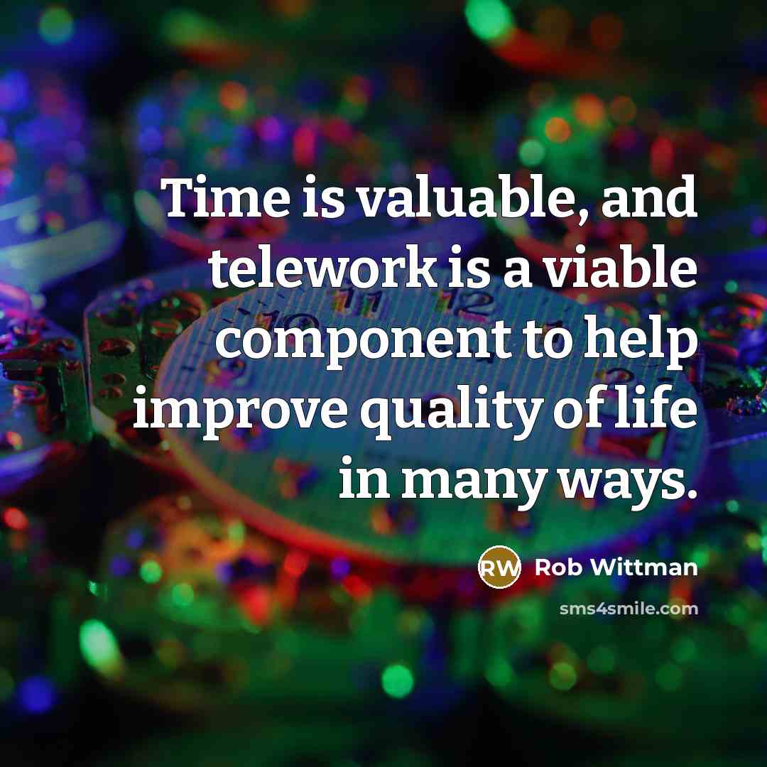 “Time is valuable, and telework is a viable component to help improve quality of life in many ways.” quote by Rob Wittman