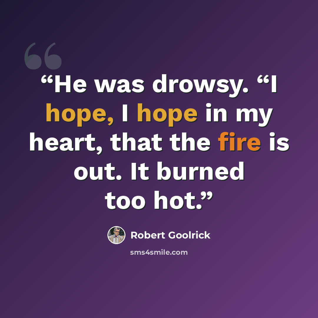 “He was drowsy. “I hope, I hope in my heart, that the fire is out. It burned too hot.” quote by Robert Goolrick