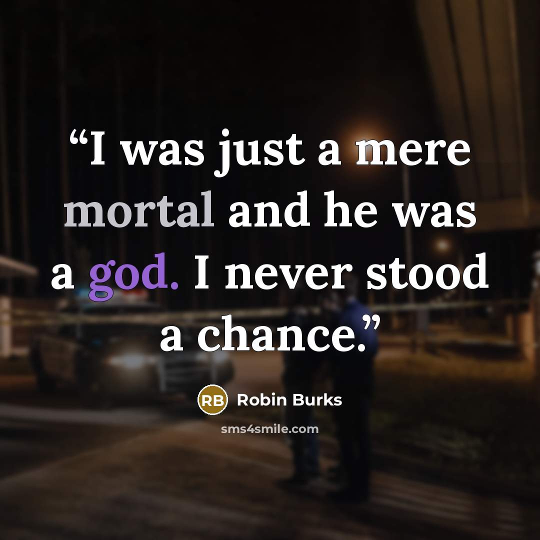 “I was just a mere mortal and he was a god. I never stood a chance.” quote by Robin Burks