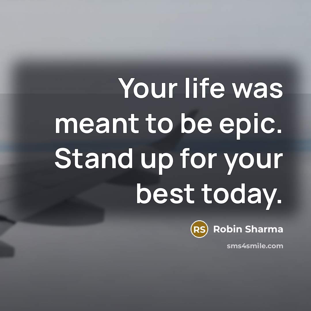 “Your life was meant to be epic. Stand up for your best today.” quote by Robin Sharma