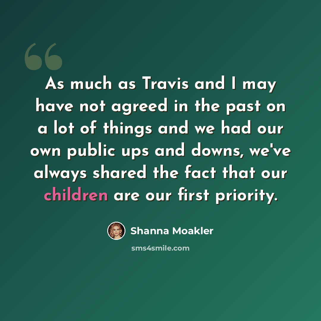 “As much as Travis and I may have not agreed in the past on a lot of things and we had our own public ups and downs, we've always shared the fact that our children are our first priority.” quote by Shanna Moakler