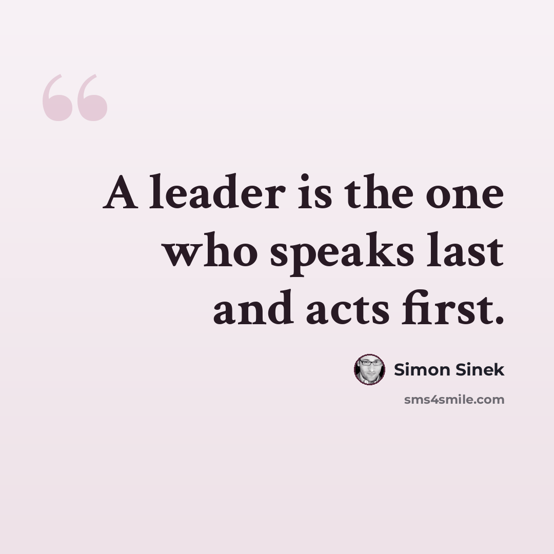 “A leader is the one who speaks last and acts first.” quote by Simon Sinek