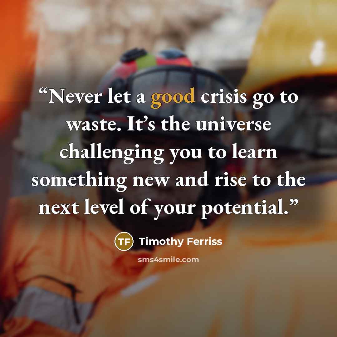“Never let a good crisis go to waste. It’s the universe challenging you to learn something new and rise to the next level of your potential.” quote by Timothy Ferriss