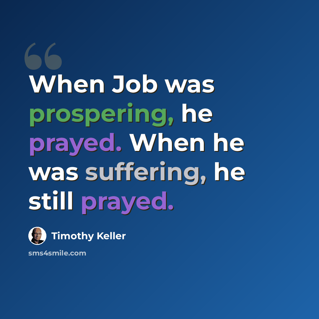 “When Job was prospering, he prayed. When he was suffering, he still prayed.” quote by Timothy Keller