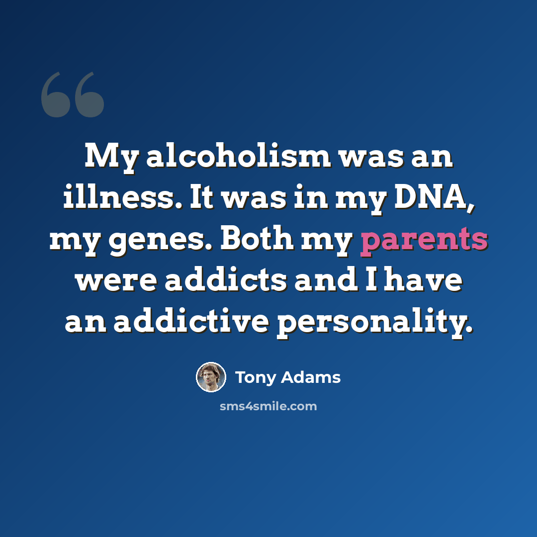 “My alcoholism was an illness. It was in my DNA, my genes. Both my parents were addicts and I have an addictive personality.” quote by Tony Adams