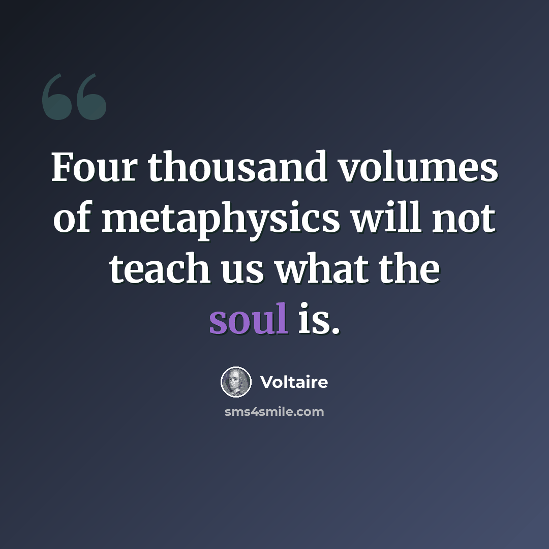“Four thousand volumes of metaphysics will not teach us what the soul is.” quote by Voltaire