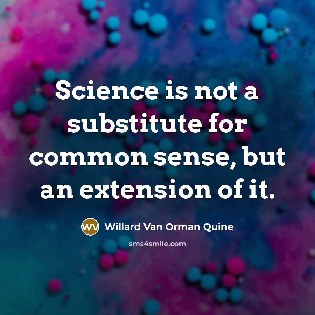 “Science is not a substitute for common sense, but an extension of it.” quote by Willard Van Orman Quine