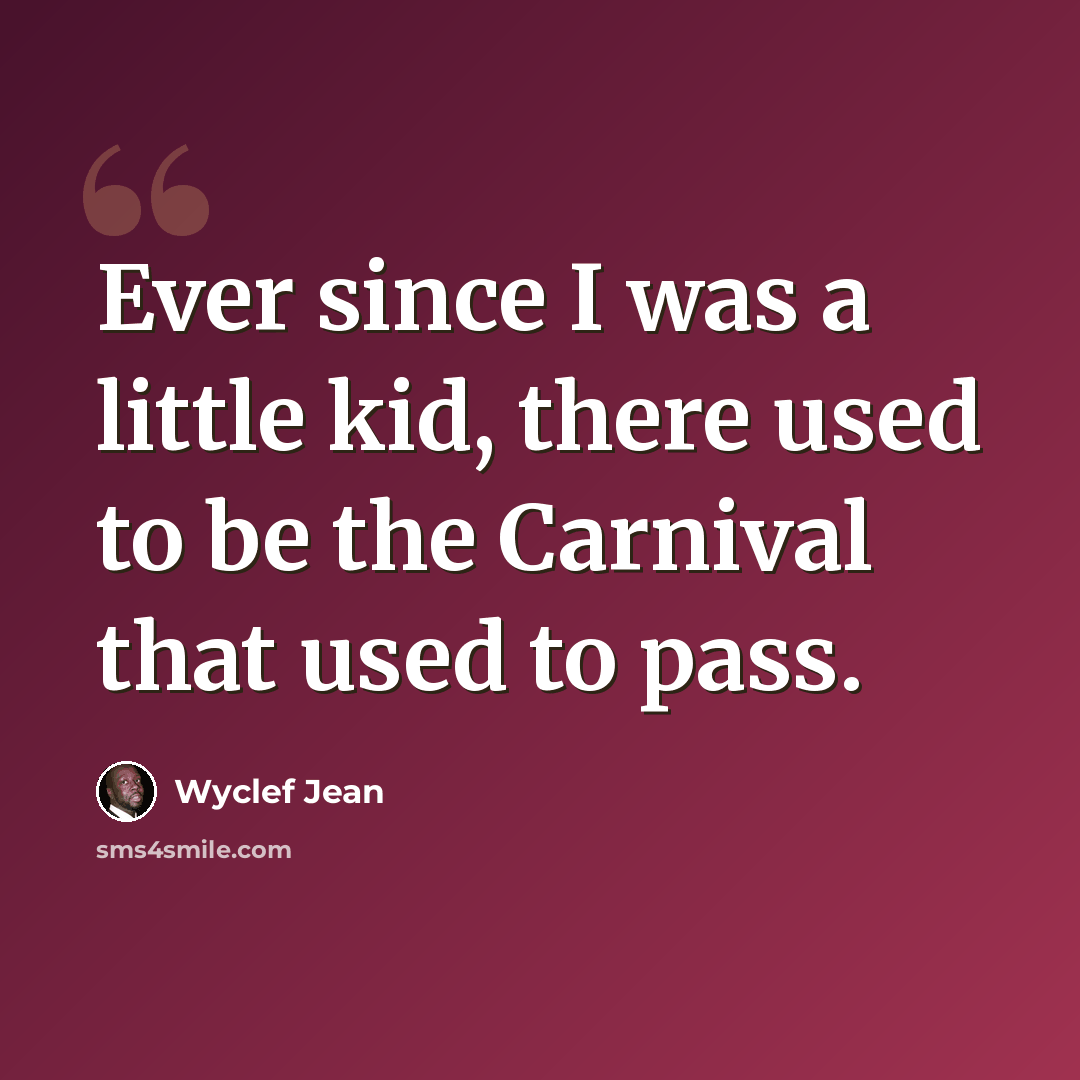 “Ever since I was a little kid, there used to be the Carnival that used to pass.” quote by Wyclef Jean
