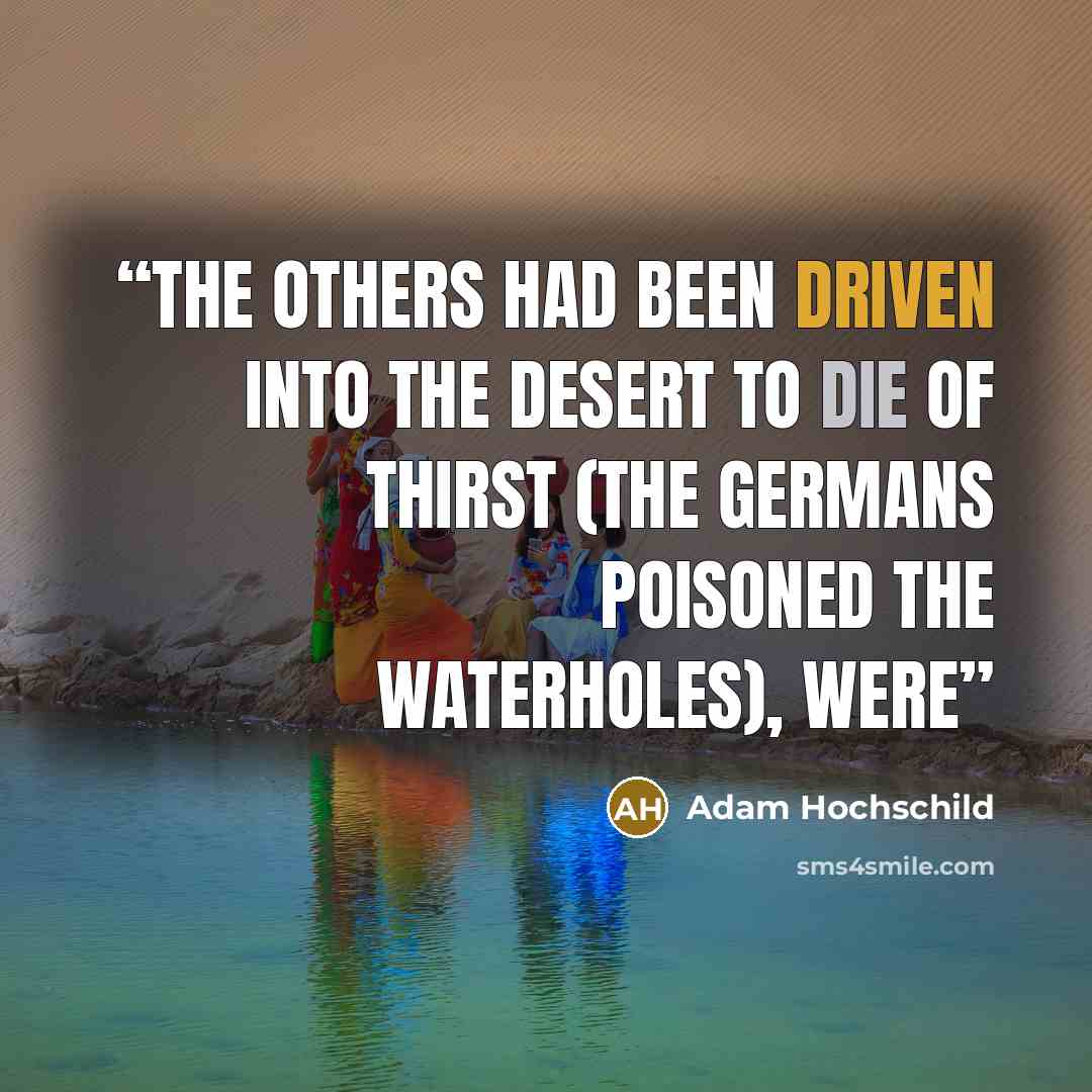 “The others had been driven into the desert to die of thirst (the Germans poisoned the waterholes), were” quote by Adam Hochschild