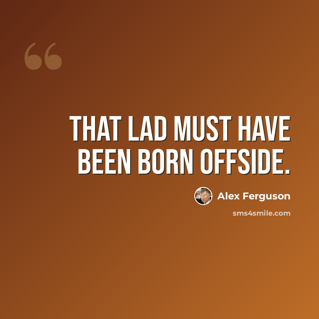 “That lad must have been born offside.” quote by Alex Ferguson