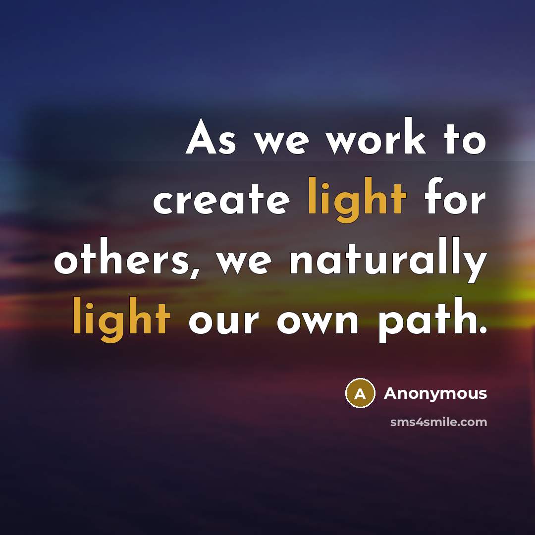 “As we work to create light for others, we naturally light our own path.” quote by Anonymous
