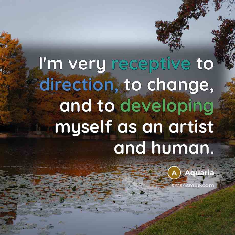 “I'm very receptive to direction, to change, and to developing myself as an artist and human.” quote by Aquaria